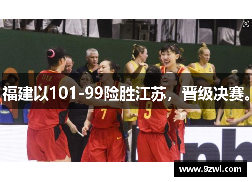 福建以101-99险胜江苏，晋级决赛。